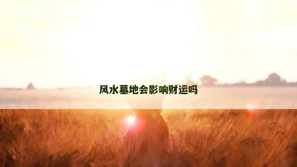 风水墓地会影响财运吗