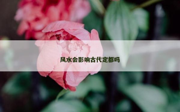 风水会影响古代定都吗