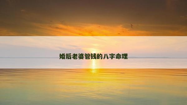 婚后老婆管钱的八字命理