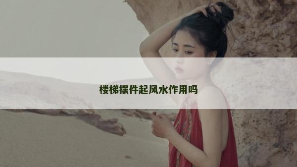楼梯摆件起风水作用吗