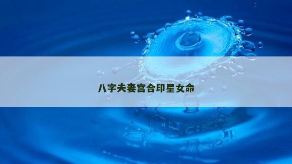 八字夫妻宫合印星女命
