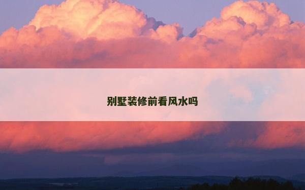 别墅装修前看风水吗