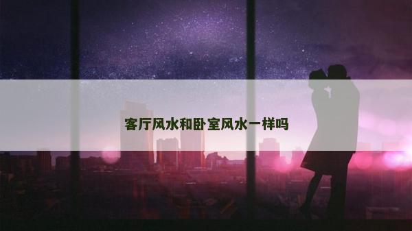 客厅风水和卧室风水一样吗