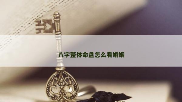 八字整体命盘怎么看婚姻