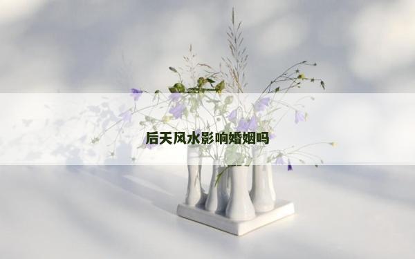 后天风水影响婚姻吗