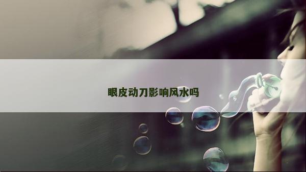 眼皮动刀影响风水吗