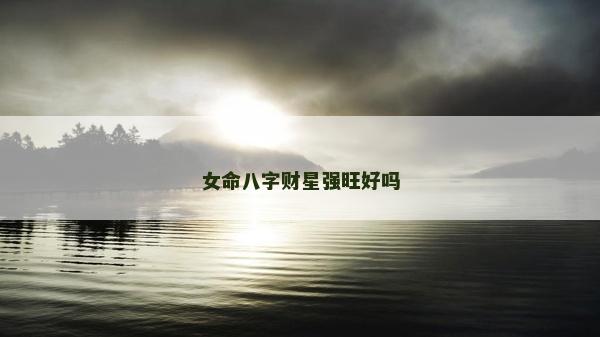 女命八字财星强旺好吗