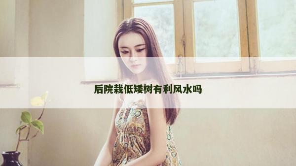 后院栽低矮树有利风水吗