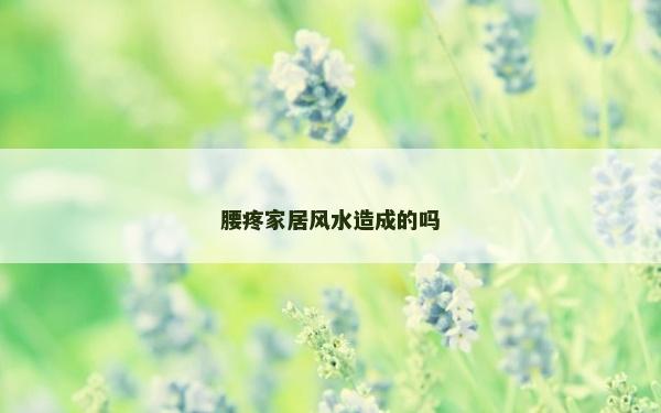 腰疼家居风水造成的吗
