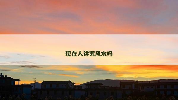 现在人讲究风水吗