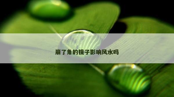 崩了角的镜子影响风水吗