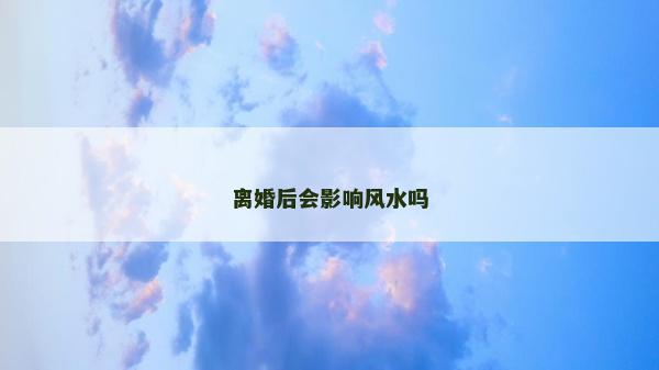离婚后会影响风水吗