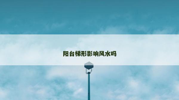 阳台梯形影响风水吗