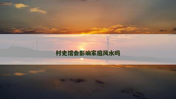 村史馆会影响家庭风水吗