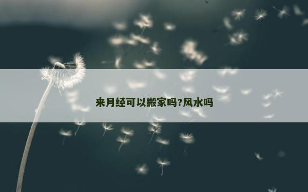 来月经可以搬家吗?风水吗