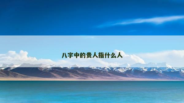 八字中的贵人指什么人