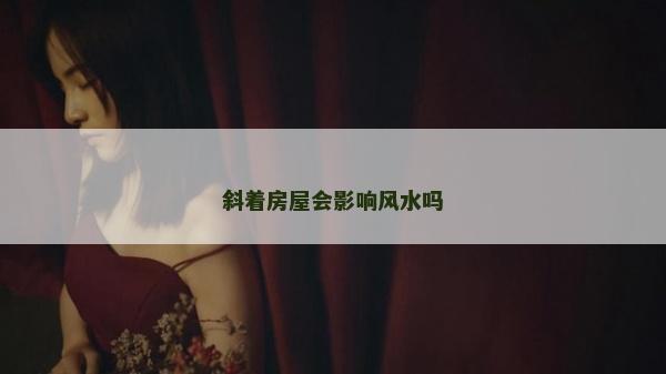 斜着房屋会影响风水吗