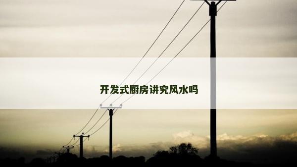 开发式厨房讲究风水吗