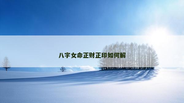 八字女命正财正印如何解