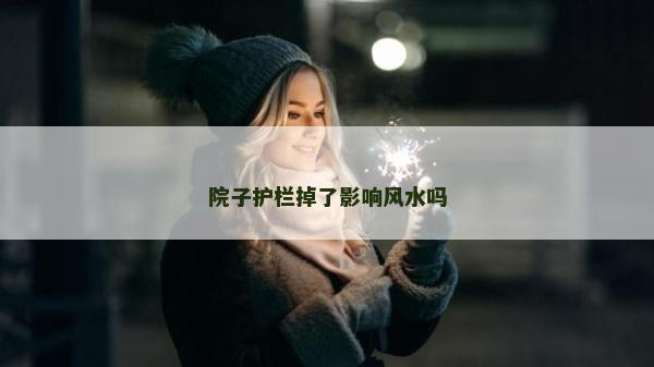 院子护栏掉了影响风水吗
