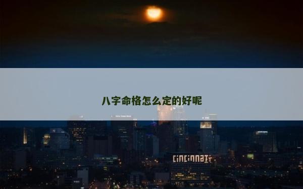 八字命格怎么定的好呢
