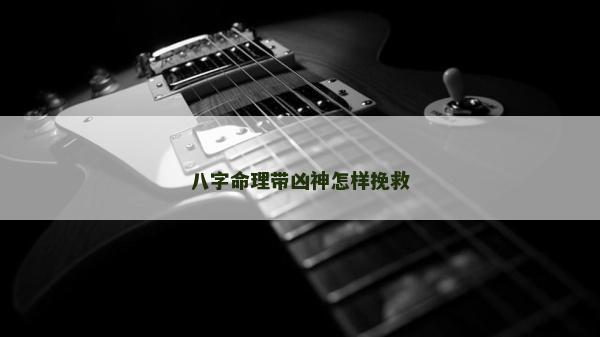 八字命理带凶神怎样挽救