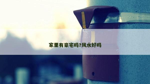 家里有豪宅吗?风水好吗