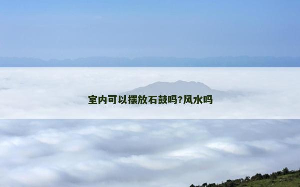 室内可以摆放石鼓吗?风水吗