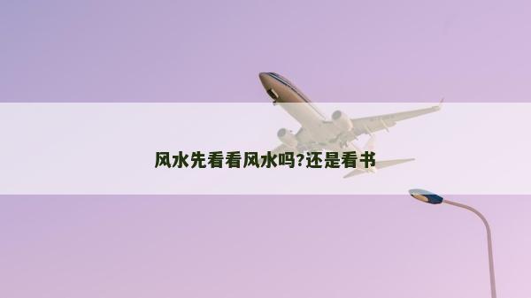 风水先看看风水吗?还是看书