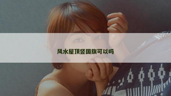 风水屋顶竖国旗可以吗