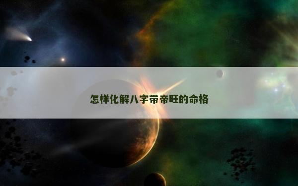 怎样化解八字带帝旺的命格