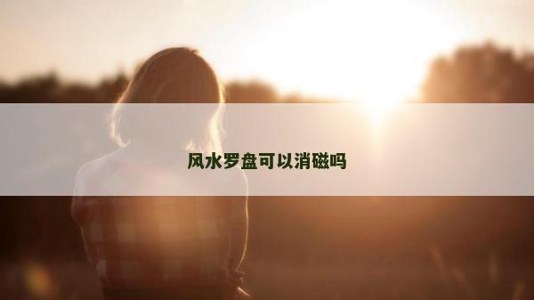 风水罗盘可以消磁吗
