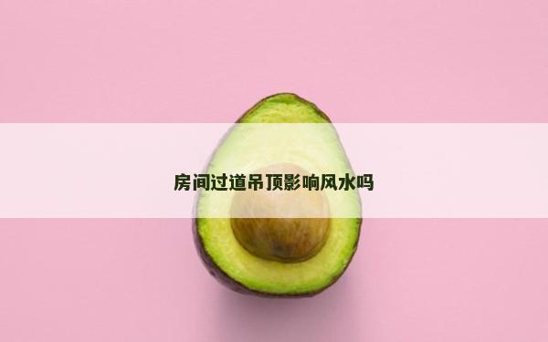 房间过道吊顶影响风水吗