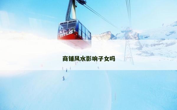 商铺风水影响子女吗