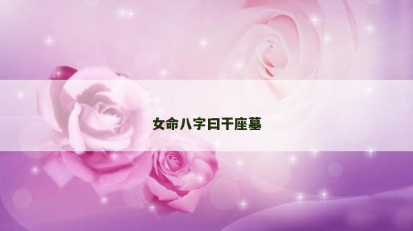 女命八字曰干座墓