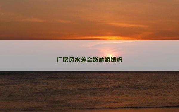 厂房风水差会影响婚姻吗