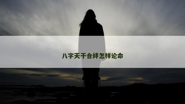 八字天干合绊怎样论命