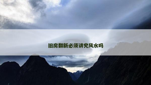 旧房翻新必须讲究风水吗