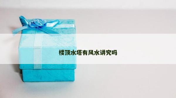 楼顶水塔有风水讲究吗