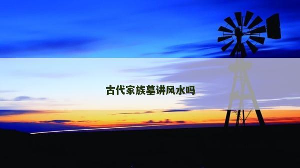 古代家族墓讲风水吗