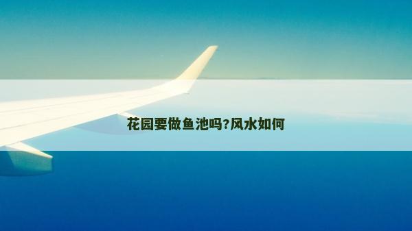 花园要做鱼池吗?风水如何