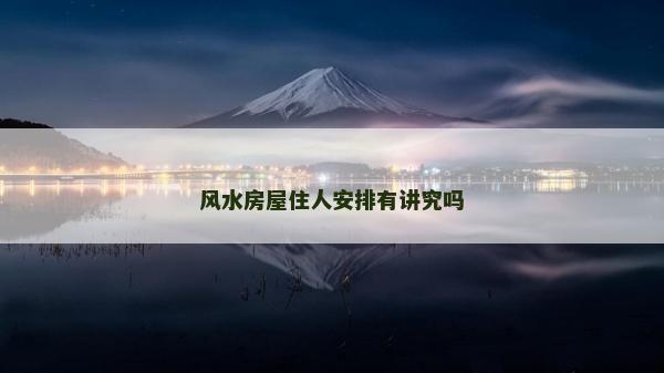 风水房屋住人安排有讲究吗