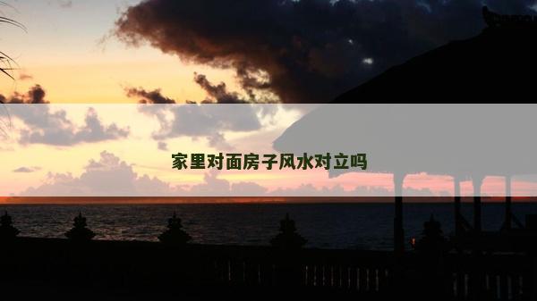 家里对面房子风水对立吗