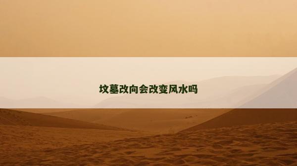 坟墓改向会改变风水吗