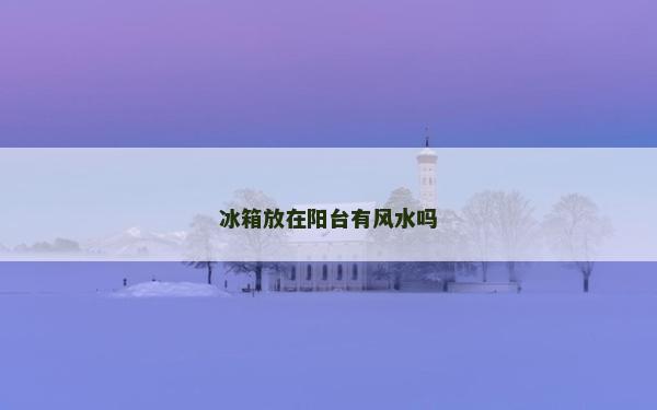 冰箱放在阳台有风水吗