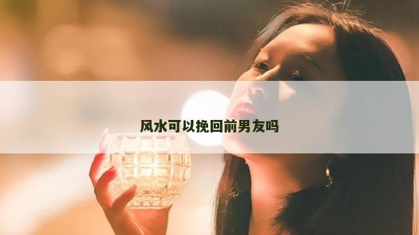 风水可以挽回前男友吗