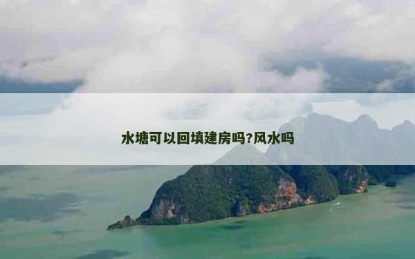 水塘可以回填建房吗?风水吗