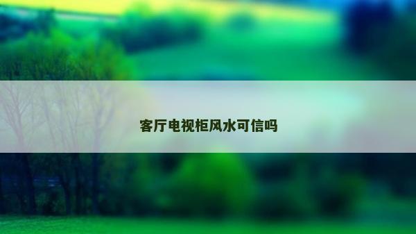 客厅电视柜风水可信吗