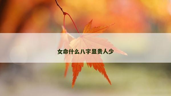 女命什么八字显贵人少