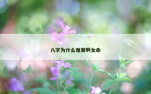 八字为什么难算啊女命